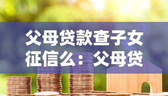 父母贷款查子女征信么：父母贷款需查子女信用征信吗
