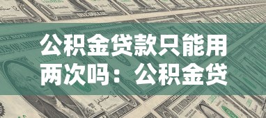 公积金贷款只能用两次吗：公积金贷款次数有限制吗