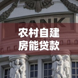 农村自建房能贷款吗：农村自建房如何办理银行贷款