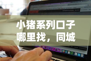 小猪系列口子哪里找，同城五个2025最新容易借钱软件