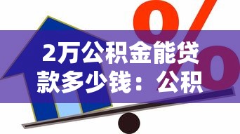 2万公积金能贷款多少钱：公积金2万可贷额度解析