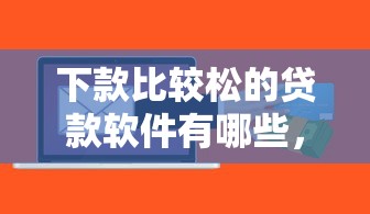 下款比较松的贷款软件有哪些，推荐五个2025最新平台贷款