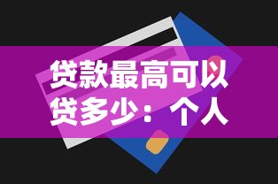 贷款最高可以贷多少：个人贷款额度上限是多少？