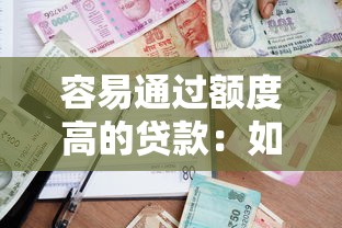 容易通过额度高的贷款：如何快速申请高额度的贷款