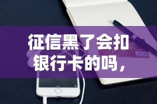 征信黑了会扣银行卡的吗，国内五大2025最新贷款平台最容易贷到款