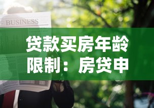 贷款买房年龄限制：房贷申请对借款人年龄有何要求