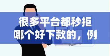 很多平台都秒拒哪个好下款的，例举5个2025最新平台容易借款成功