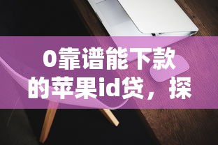 0靠谱能下款的苹果id贷，探讨五款2025最新贷款平台可靠的