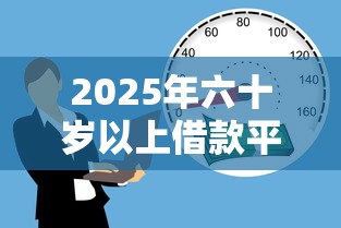 2025年六十岁以上借款平台，探讨五款2025最新黑户必过的贷款平台
