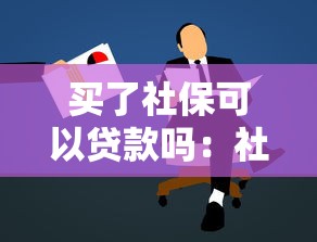 买了社保可以贷款吗：社保缴纳多久可申请贷款
