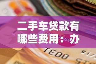 二手车贷款有哪些费用：办理二手车贷款需缴纳哪些额外费用