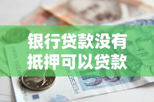 银行贷款没有抵押可以贷款吗：无抵押银行贷款是否可行