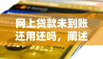 网上贷款未到账还用还吗，阐述5家2025最新贷款平台正规