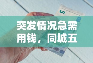 突发情况急需用钱，同城五个2025最新比较好借钱的平台