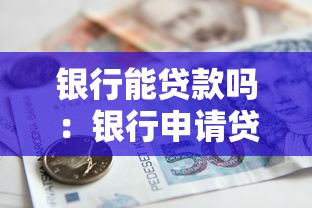 银行能贷款吗：银行申请贷款需要哪些条件