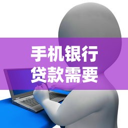 手机银行贷款需要什么条件：申请手机银行贷款需满足哪些要求