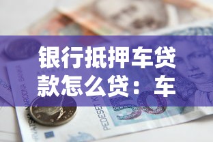 银行抵押车贷款怎么贷：车辆抵押银行贷款具体流程是什么