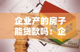 企业产的房子能贷款吗：企业房产可否用于抵押贷款
