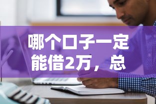 哪个口子一定能借2万，总结五个2025最新无条件放款的平台5w