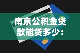 南京公积金贷款能贷多少：南京公积金最高贷款额度是多少？