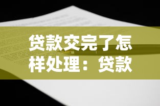 贷款交完了怎样处理：贷款结清后该如何操作
