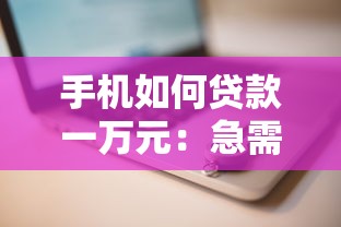 手机如何贷款一万元：急需一万块手机贷款怎么操作