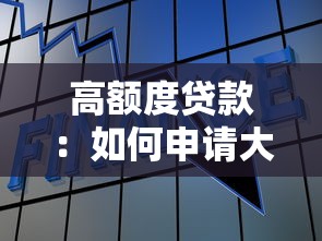 高额度贷款：如何申请大额资金支持