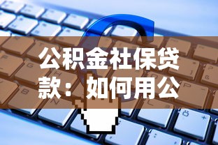 公积金社保贷款：如何用公积金社保申请低息贷款