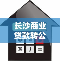 长沙商业贷款转公积金：长沙商贷如何转为公积金贷款