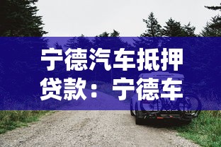 宁德汽车抵押贷款：宁德车辆抵押如何办理不押车