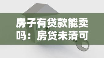 房子有贷款能卖吗：房贷未清可否出售房产