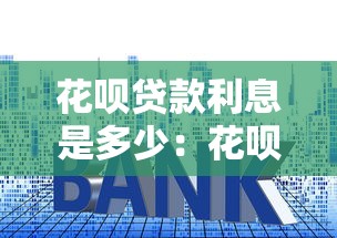 花呗贷款利息是多少：花呗分期实际年利率有多高