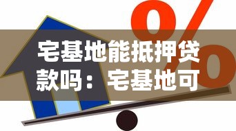 宅基地能抵押贷款吗：宅基地可用于抵押贷款吗
