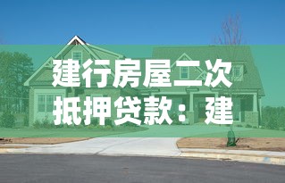 建行房屋二次抵押贷款：建行房产二次抵押如何办理