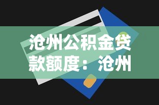 沧州公积金贷款额度：沧州公积金最高可贷多少金额