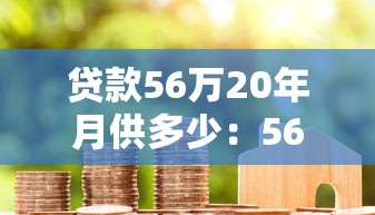 贷款56万20年月供多少：56万房贷20年每期应多少钱