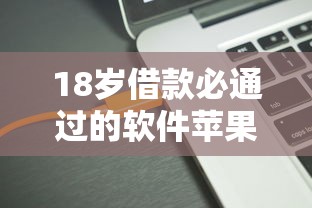 18岁借款必通过的软件苹果，五大2025最新黑户借1000借款平台能放款