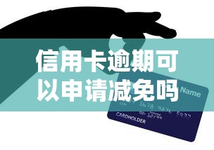 信用卡逾期可以申请减免吗，分析五个2025最新网贷款平台