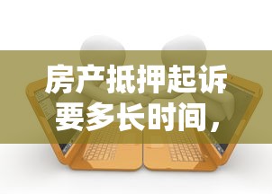 房产抵押起诉要多长时间，盘点五个2025最新贷款服务平台