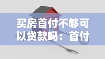 买房首付不够可以贷款吗：首付不足如何解决购房难题