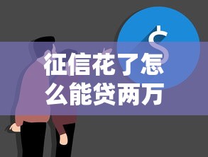征信花了怎么能贷两万，五大2025最新失信人员可以借到钱的软件