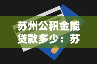 苏州公积金能贷款多少：苏州公积金最高贷款额度是多少