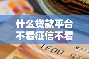 什么贷款平台不看征信不看逾期包下款，总结五个2025最新贷款平台最靠谱