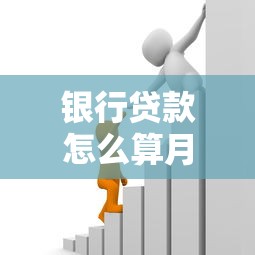 银行贷款怎么算月供：如何计算银行贷款的每月还款额