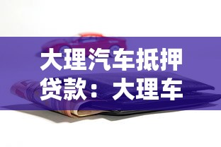 大理汽车抵押贷款：大理车辆绿本抵押借款如何办理