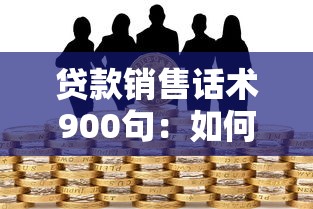 贷款销售话术900句：如何提升贷款销售沟通技巧