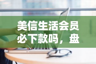 美信生活会员必下款吗，盘点五个2025最新16岁能贷款的平台