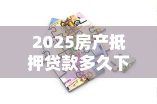 2025房产抵押贷款多久下款，归纳5个2025最新借款平台利息低还的时间长的