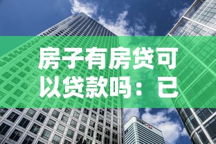 房子有房贷可以贷款吗：已还房贷的房产能否申请二次贷款