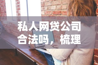 私人网贷公司合法吗，梳理5个2025最新网贷平台不用看征信可以放款的